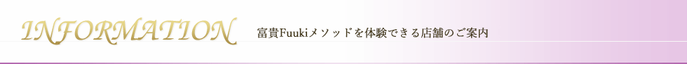 【INFORMATION】富貴Fuukiメソッドを体験できる各店舗のご案内