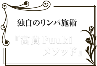 独自のリンパ施術 『富貴FUUKIメソッド』