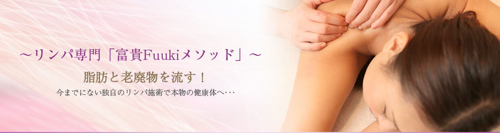 ~リンパ専門「富貴Fuukiメソッド」~脂肪と老廃物を流す!今までにない独自のリンパ施術で本物の健康体へ・・・